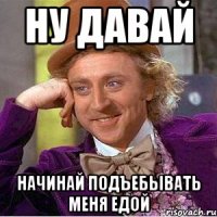 ну давай начинай подъебывать меня едой