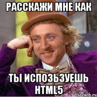 расскажи мне как ты испозьзуешь html5