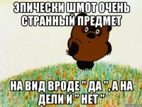 эпически шмот очень странный предмет на вид вроде " да ", а на дели и " нет "