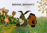 Винни, Винни!!! Иди на хуй хрюшик!!!