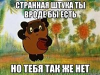 странная штука ты вроде бы есть но тебя так же нет