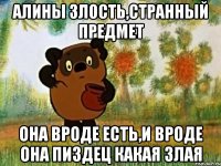 алины злость,странный предмет она вроде есть,и вроде она пиздец какая злая