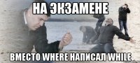 на экзамене вместо where написал while