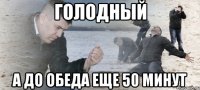 голодный а до обеда еще 50 минут