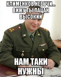 клименков,нее учи... вижу ты пацан высокий нам таки нужны