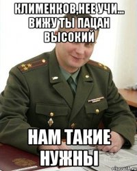 клименков,нее учи... вижу ты пацан высокий нам такие нужны