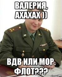 валерия, ахахах )) вдв или мор. флот???