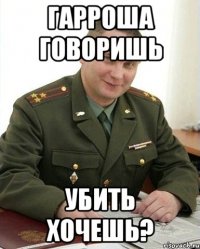 гарроша говоришь убить хочешь?