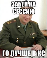 забей на сессию го лучше в кс