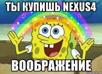 ты купишь nexus4 воображение