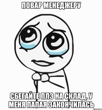 повар менеджеру сбегайте плз на склад, у меня папая закончилась