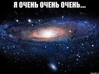 я очень очень очень.... 