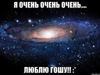 я очень очень очень.... люблю гошу!! :*