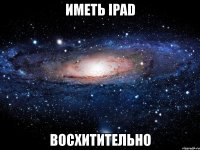 иметь ipad восхитительно