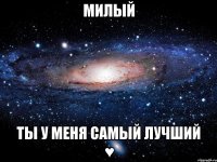 милый ты у меня самый лучший ♥