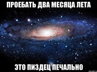 проебать два месяца лета это пиздец печально