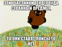 эти участники тендервуда странный предмет, то они ставят лойсы,то нет