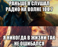 раньше я слушал радио на волне 100.7 я никогда в жизни так не ошибался