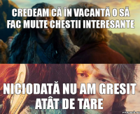 credeam că în vacantă o să fac multe chestii interesante niciodată nu am gresit atât de tare