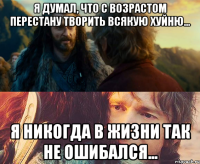 я думал, что с возрастом перестану творить всякую хуйню... я никогда в жизни так не ошибался...