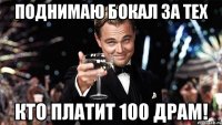 поднимаю бокал за тех кто платит 100 драм!