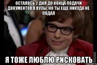 осталось 2 дня до конца подачи документов в вузы, но ты еще никуда не подал я тоже люблю рисковать