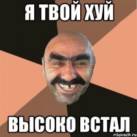 я твой хуй высоко встал