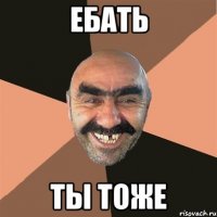 ебать ты тоже