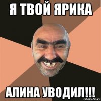 я твой ярика алина уводил!!!