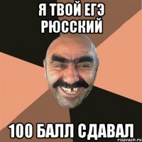 я твой егэ рюсский 100 балл сдавал