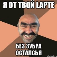 я от твой lapte без зубра осталсья