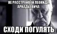 не расстраивай леонида аркадьевича сходи погулять