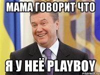 мама говорит что я у неё playboy