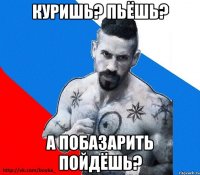 куришь? пьёшь? а побазарить пойдёшь?