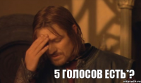 5 голосов есть*?