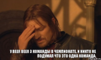 У Beer Beer 3 команды в чемпионате, и никто не подумал что это одна команда.