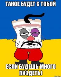 такое будет с тобой если будешь много пиздеть)