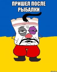 пришел после рыбалки 