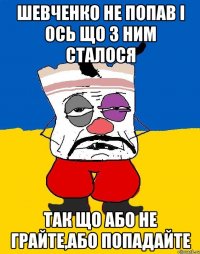 шевченко не попав i ось що з ним сталося так що або не грайте,або попадайте