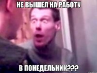 не вышел на работу в понедельник???