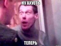 ну ахуеть теперь