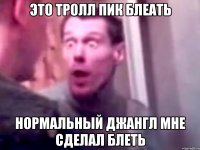 это тролл пик блеать нормальный джангл мне сделал блеть