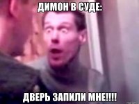 димон в суде: дверь запили мне!!!