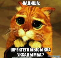 -кадиша: шректеги мысыкка уксадымба?