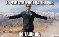 то чувство когда ты рак но тащишь