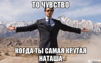 то чувство когда ты самая крутая наташа