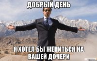 добрый день я хотел бы жениться на вашей дочери