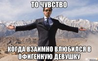 то чувство когда взаимно влюбился в офигенную девушку