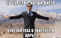 то чувство, когда диего ответил тебе в твиттере. я царь!!