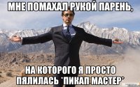 мне помахал рукой парень, на которого я просто пялилась *пикап мастер*